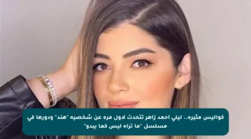 كواليس مثيرة.. ليلى أحمد زاهر تتحدث لأول مرة عن شخصية “هند” ودورها في مسلسل “ما تراه ليس كما يبدو”